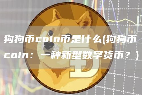 狗狗币coin币是什么 - 狗狗币coin：一种新型数字货币？